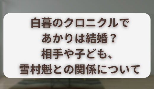 白暮のクロニクルであかりが結婚？相手や子ども、雪村魁との関係について