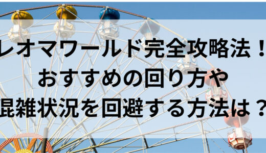 レオマワールド攻略法！回り方や混雑状況を回避するには