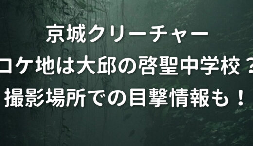 京城クリーチャーロケ地は大邱の啓聖中学校？撮影場所での目撃情報も！