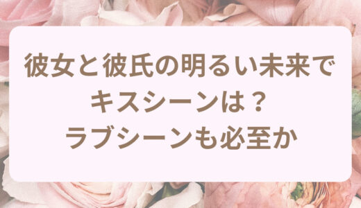 彼女と彼氏の明るい未来のキスシーンは？ラブシーンも必至か