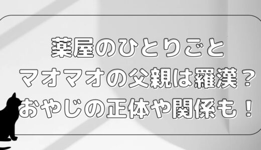 マオマオ父親は羅漢？薬屋のひとりごとおやじの正体や関係も！