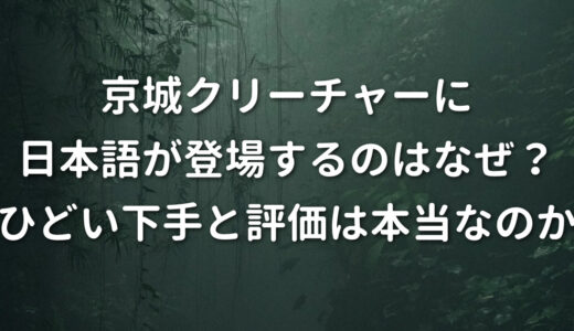 京城クリーチャーに日本語なぜ？ひどい下手と評価は本当なのか